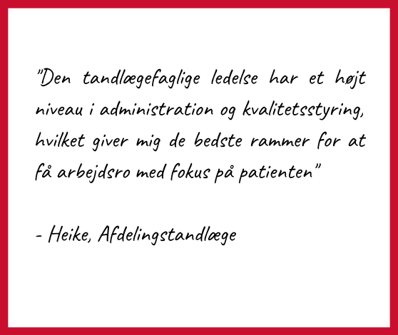 Citat af Heike, Afdelingstandlæge i Forsvaret: "Den tandlægefaglige ledelse har et højt niveau i administration og kvalitetsstyring, hvilket giver mig de bedste rammer for at få arbejdsro med fokus på patienten"